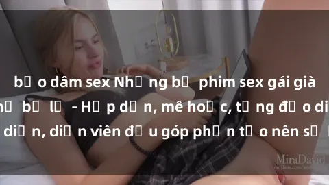 bạo dâm sex Những bộ phim sex gái già đỉnh cao không thể bỏ lỡ - Hấp dẫn, mê hoặc, từng đạo diễn, diễn viên đều góp phần tạo nên sự hấp dẫn, kích thích.