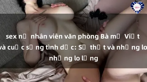 sex nữ nhân viên văn phòng Bà mẹ Việt Nam và cuộc sống tình dục: Sự thật và những lo lắng