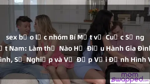 sex bạo lực nhóm Bí Mật về Cuộc Sống Của Các MILF Việt Nam: Làm thế Nào Họ Điều Hành Gia Đình, Sự Nghiệp và Vẻ Đẹp Với Định Hình Văn Hóa Đương Đại