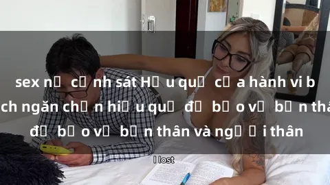 sex nữ cảnh sát Hậu quả của hành vi bạo dâm sex và cách ngăn chặn hiệu quả để bảo vệ bản thân và người thân