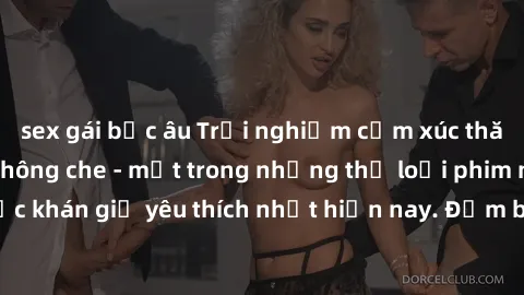sex gái bắc âu Trải nghiệm cảm xúc thăng hoa với jav SM không che - một trong những thể loại phim người lớn được khán giả yêu thích nhất hiện nay. Đảm bảo đem lại sự hấp dẫn, kích thích tối đa cho ngư