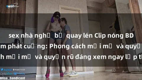 sex nhà nghỉ bị quay lén Clip nóng BDSM khiến người xem phát cuồng: Phong cách mới mẻ và quyến rũ đáng xem ngay lập tức!