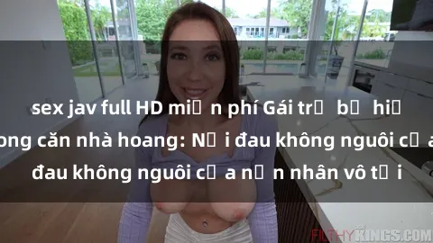 sex jav full HD miễn phí Gái trẻ bị hiếp dâm bạo lực trong căn nhà hoang: Nỗi đau không nguôi của nạn nhân vô tội