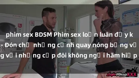 phim sex BDSM Phim sex loạn luân đầy kích thích không che - Đón chờ những cảnh quay nóng bỏng với những cặp đôi không ngại hãm hiếp gia đình trong lòng