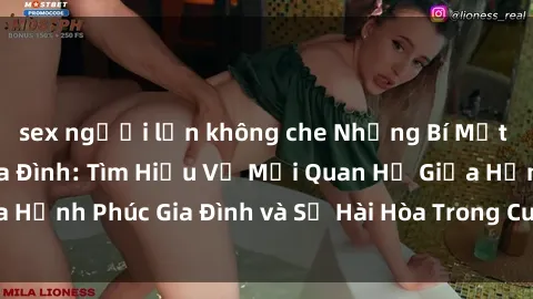 sex người lớn không che Những Bí Mật trong Tình Dục Gia Đình: Tìm Hiểu Về Mối Quan Hệ Giữa Hạnh Phúc Gia Đình và Sự Hài Hòa Trong Cuộc Sống Tình Dục