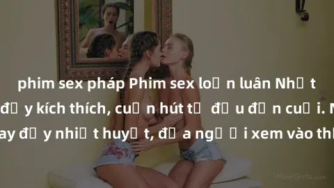 phim sex pháp Phim sex loạn luân Nhật Bản: Hành động đầy kích thích, cuốn hút từ đầu đến cuối. Những cảnh quay đầy nhiệt huyết, đưa người xem vào thế giới độc đáo của tình thân. Đừng bỏ lỡ!