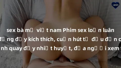 sex bà mẹ việt nam Phim sex loạn luân Nhật Bản: Hành động đầy kích thích, cuốn hút từ đầu đến cuối. Những cảnh quay đầy nhiệt huyết, đưa người xem vào thế giới độc đáo của tình thân. Đừng bỏ lỡ!