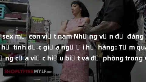 sex mẹ con việt nam Những vấn đề đáng quan tâm về quan hệ tình dục giữa người họ hàng: Tầm quan trọng của việc hiểu biết và đề phòng trong việc tiếp xúc trong gia đình.