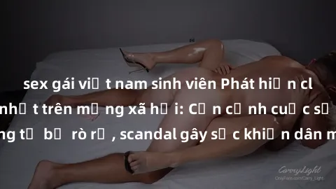 sex gái việt nam sinh viên Phát hiện clip sex quay lén hot nhất trên mạng xã hội: Cận cảnh cuộc sống riêng tư bị rò rỉ, scandal gây sốc khiến dân mạng không khỏi bàng hoàng