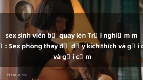 sex sinh viên bị quay lén Trải nghiệm mới lạ: Sex phòng thay đồ đầy kích thích và gợi cảm