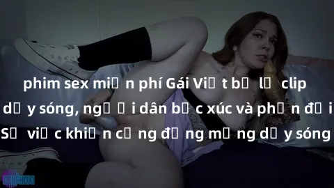 phim sex miễn phí Gái Việt bị lộ clip sex khiến dư luận dậy sóng, người dân bức xúc và phản đối gay gắt. Sự việc khiến cộng đồng mạng dậy sóng và yêu cầu xử lý nghiêm ngặt.