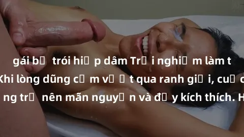gái bị trói hiếp dâm Trải nghiệm làm tình ngoài đường: Khi lòng dũng cảm vượt qua ranh giới, cuộc hẹn nơi công cộng trở nên mãn nguyện và đầy kích thích. Hành vi nguy hiểm, nhưng cũng tạo nên cảm giác