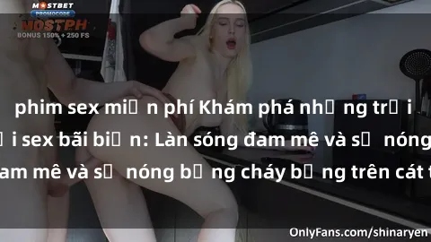 phim sex miễn phí Khám phá những trải nghiệm độc đáo tại sex bãi biển: Làn sóng đam mê và sự nóng bỏng cháy bỏng trên cát trắng