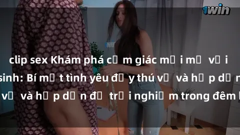 clip sex Khám phá cảm giác mới mẻ với sex trong nhà vệ sinh: Bí mật tình yêu đầy thú vị và hấp dẫn để trải nghiệm trong đêm hôm nay!