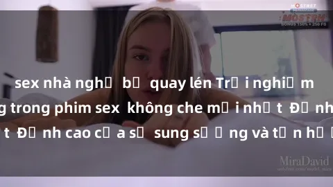 sex nhà nghỉ bị quay lén Trải nghiệm cực kỳ nóng bỏng trong phim sex  không che mới nhất  Đỉnh cao của sự sung sướng và tận hưởng chân thật