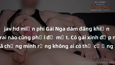 jav hd miễn phí Gái Nga dâm đãng khiến tim bất cứ chàng trai nào cũng phải đỏ mặt. Cô gái xinh đẹp này đã chứng minh rằng không ai có thể cưỡng lại khi cô làm tình đắm say.