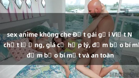 sex anime không che Đặt gái gọi Việt Nam: Dịch vụ chất lượng, giá cả hợp lý, đảm bảo bí mật và an toàn
