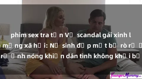 phim sex tra tấn Vụ scandal gái xinh lộ hàng gây sốt trên mạng xã hội: Nữ sinh đẹp mắt bị rò rỉ ảnh nóng khiến dân tình không khỏi bất ngờ và phẫn nộ!