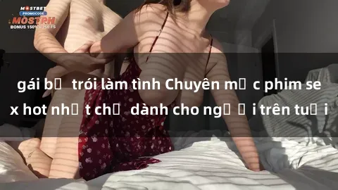 gái bị trói làm tình Chuyên mục phim sex hot nhất chỉ dành cho người trên tuổi