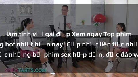 làm tình với gái đẹp Xem ngay Top phim sex mới nhất đang hot nhất hiện nay! Cập nhật liên tục những bộ phim sex hấp dẫn, độc đáo và đầy kích thích.