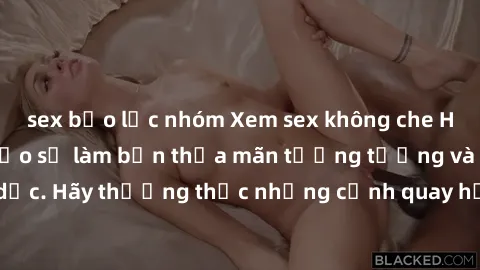 sex bạo lực nhóm Xem sex không che HD miễn phí đảm bảo sẽ làm bạn thỏa mãn tưởng tượng và nhu cầu tình dục. Hãy thưởng thức những cảnh quay hấp dẫn và mãnh liệt ngay bây giờ!