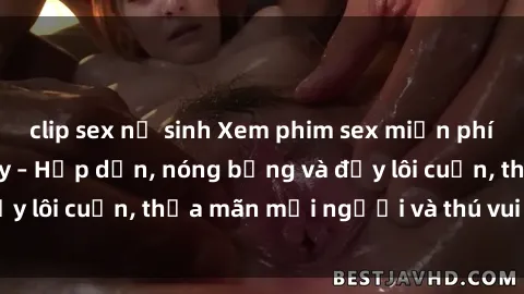 clip sex nữ sinh Xem phim sex miễn phí online ngay tại đây – Hấp dẫn, nóng bỏng và đầy lôi cuốn, thỏa mãn mọi người và thú vui của bạn!