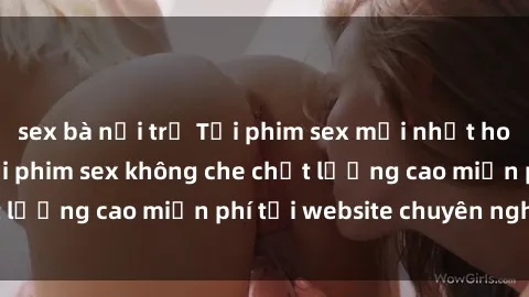 sex bà nội trợ Tải phim sex mới nhất hot nhất - Xem và tải phim sex không che chất lượng cao miễn phí tại website chuyên nghiệp.