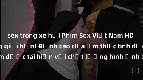 sex trong xe hơi Phim Sex Việt Nam HD - Xem ngay và không giới hạn! Đỉnh cao của ẩm thực tình dục Việt Nam được tái hiện với chất lượng hình ảnh sắc nét. Hãy thưởng thức ngay!