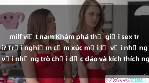 milf việt nam Khám phá thế giới sex trực tuyến: Hơn tuổi? Trải nghiệm cảm xúc mới lạ với những trò chơi độc đáo và kích thích người lớn
