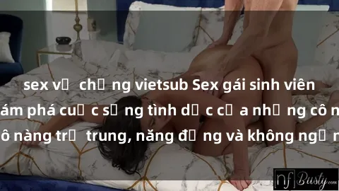 sex vợ chồng vietsub Sex gái sinh viên hot nhất: Cùng khám phá cuộc sống tình dục của những cô nàng trẻ trung, năng động và không ngần ngại thử nghiệm!