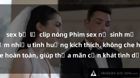 sex bị lộ clip nóng Phim sex nữ sinh mới nhất: Trải nghiệm nhiều tình huống kích thích, không che hoàn toàn, giúp thỏa mãn cơn khát tình dục của các bạn trẻ