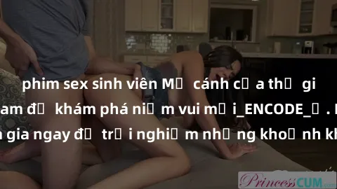 phim sex sinh viên Mở cánh cửa thế giới sex MILF Việt Nam để khám phá niềm vui mới_ENCODE_. Hãy tham gia ngay để trải nghiệm những khoảnh khắc đầy kích thích và đam mê.
