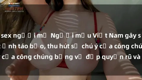 sex người mỹ Người mẫu Việt Nam gây sốt với loạt shoot ảnh táo bạo, thu hút sự chú ý của công chúng bằng vẻ đẹp quyến rũ và gợi cảm.