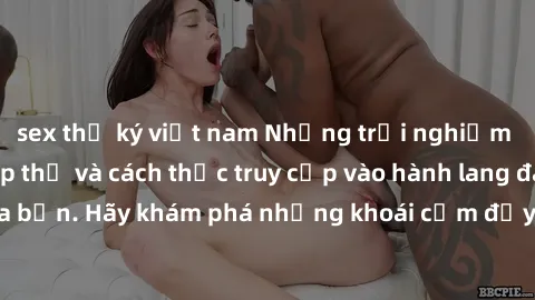 sex thư ký việt nam Những trải nghiệm mới lạ với sex tập thể và cách thức truy cập vào hành lang đam mê của bạn. Hãy khám phá những khoái cảm đầy kích thích với tập thể hấp dẫn!