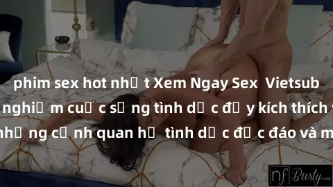 phim sex hot nhất Xem Ngay Sex  Vietsub Full HD - Cùng trải nghiệm cuộc sống tình dục đầy kích thích với những cảnh quan hệ tình dục độc đáo và mãnh liệt trong bộ phim này!