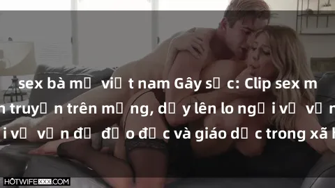 sex bà mẹ việt nam Gây sốc: Clip sex mẹ con Việt Nam lan truyền trên mạng, dấy lên lo ngại về vấn đề đạo đức và giáo dục trong xã hội hiện nay.